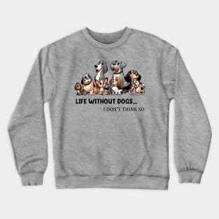 Life Without Dogs I Dont Think So Funny Dog Lover Crewneck Sweatshirt